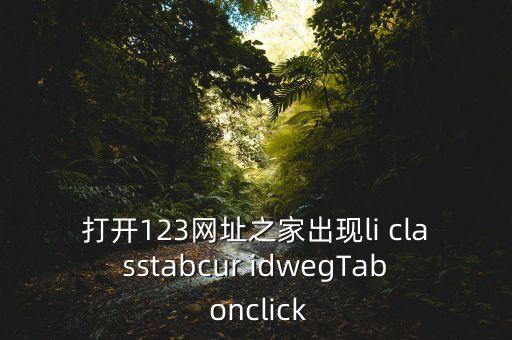 打開123網(wǎng)址之家出現(xiàn)li classtabcur idwegTab onclick