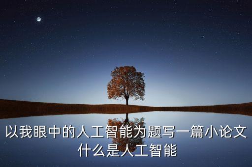以我眼中的人工智能為題寫一篇小論文 什么是人工智能