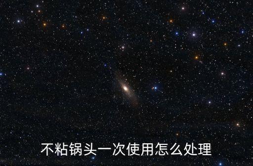 不粘鍋頭一次使用怎么處理