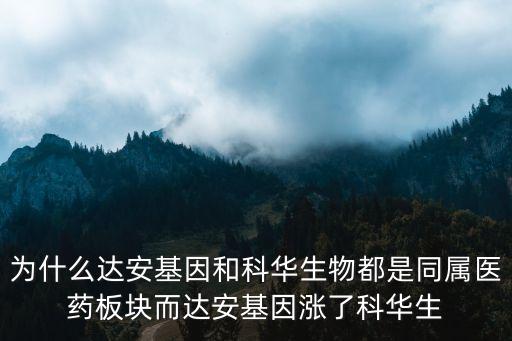 為什么達(dá)安基因和科華生物都是同屬醫(yī)藥板塊而達(dá)安基因漲了科華生