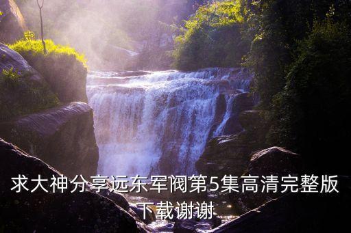 抗戰(zhàn)之遠(yuǎn)東大軍閥，求大神分享遠(yuǎn)東軍閥第5集高清完整版下載謝謝