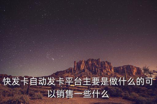 快發(fā)卡自動(dòng)發(fā)卡平臺(tái)主要是做什么的可以銷售一些什么