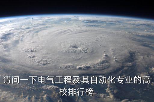 電力電氣自動化專業(yè)大學(xué)排名，請問一下電氣工程及其自動化專業(yè)的高校排行榜