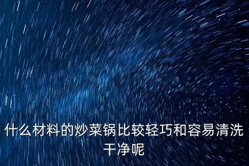 什么材料的炒菜鍋比較輕巧和容易清洗干凈呢