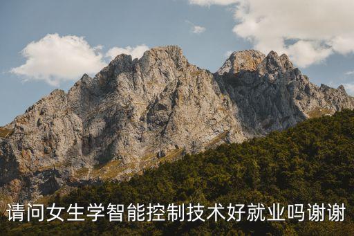 請問女生學(xué)智能控制技術(shù)好就業(yè)嗎謝謝