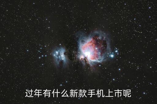 過年有什么新款手機(jī)上市呢