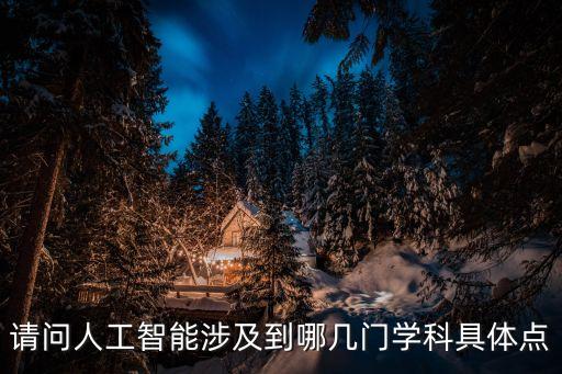 請(qǐng)問人工智能涉及到哪幾門學(xué)科具體點(diǎn)