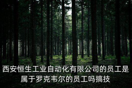 西安恒生工業(yè)自動(dòng)化有限公司的員工是屬于羅克韋爾的員工嗎搞技