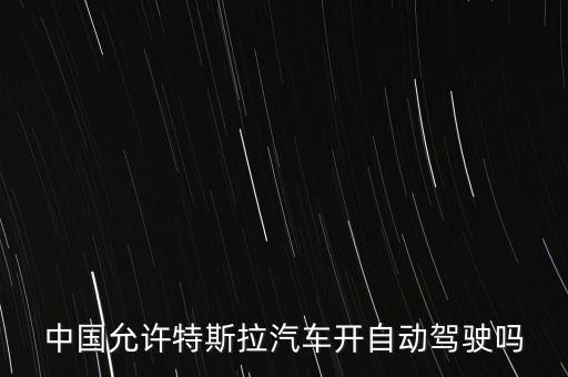 中國(guó)允許特斯拉汽車開自動(dòng)駕駛嗎