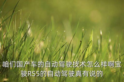 咱們國產(chǎn)車的自動駕駛技術(shù)怎么樣啊寶駿RS5的自動駕駛真有說的