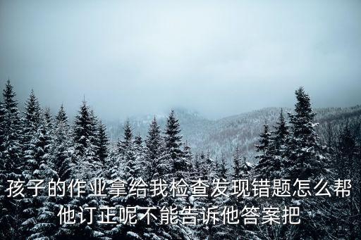 孩子的作業(yè)拿給我檢查發(fā)現(xiàn)錯題怎么幫他訂正呢不能告訴他答案把