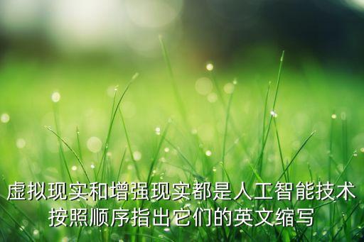 虛擬現(xiàn)實(shí)和增強(qiáng)現(xiàn)實(shí)都是人工智能技術(shù)按照順序指出它們的英文縮寫(xiě)
