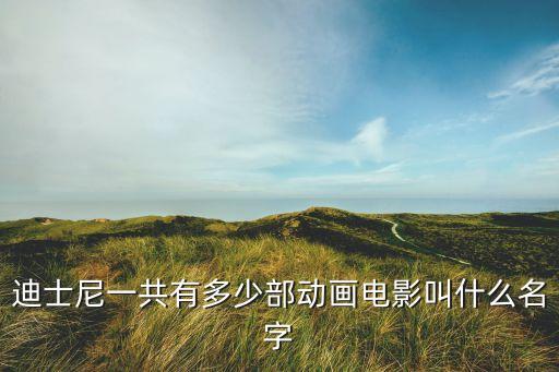 迪士尼一共有多少部動(dòng)畫(huà)電影叫什么名字