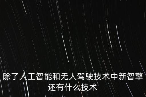 除了人工智能和無人駕駛技術中新智擎還有什么技術