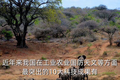 近年來(lái)我國(guó)在工業(yè)農(nóng)業(yè)國(guó)防天文等方面最突出的10大科技成果有