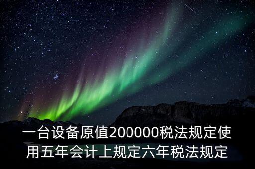 一臺設(shè)備原值200000稅法規(guī)定使用五年會計上規(guī)定六年稅法規(guī)定