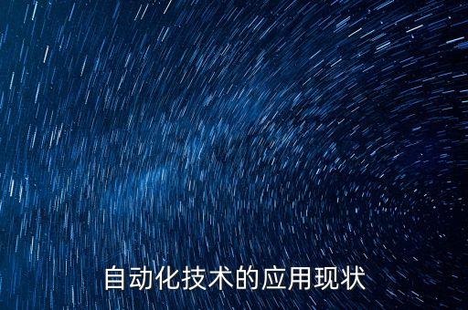 自動(dòng)化技術(shù)應(yīng)用領(lǐng)域特點(diǎn)，自動(dòng)化技術(shù)的應(yīng)用現(xiàn)狀
