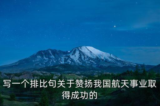 寫一個排比句關(guān)于贊揚我國航天事業(yè)取得成功的