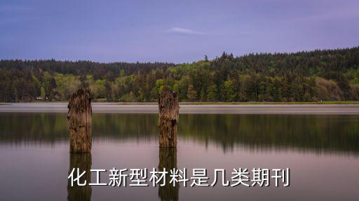 化工新型材料是幾類(lèi)期刊