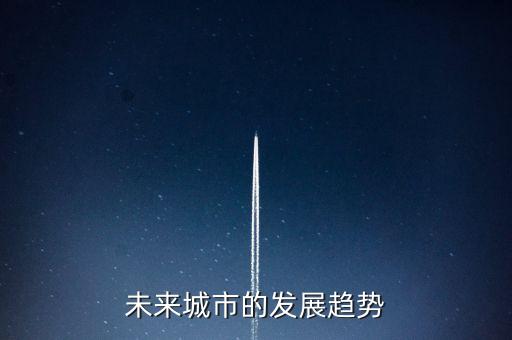 城市規(guī)劃的趨勢，未來城市的發(fā)展趨勢