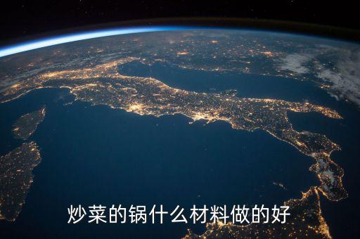 炒菜鍋什么材料的鍋好，炒菜的鍋什么材料做的好