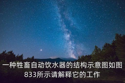 一種牲畜自動飲水器的結(jié)構(gòu)示意圖如圖833所示請解釋它的工作