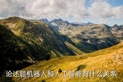 機器人和ai，論述題機器人和人工智能有什么關(guān)系