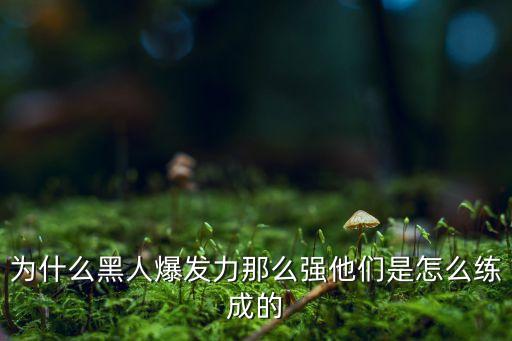 為什么黑人爆發(fā)力那么強(qiáng)他們是怎么練成的