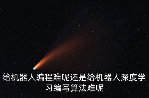 給機(jī)器人編程難呢還是給機(jī)器人深度學(xué)習(xí)編寫算法難呢