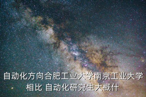 中國自動化學會年會，自動化方向合肥工業(yè)大學南京工業(yè)大學相比 自動化研究生大概什