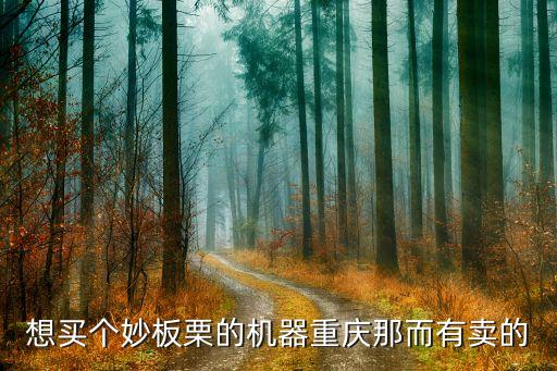 想買(mǎi)個(gè)妙板栗的機(jī)器重慶那而有賣(mài)的