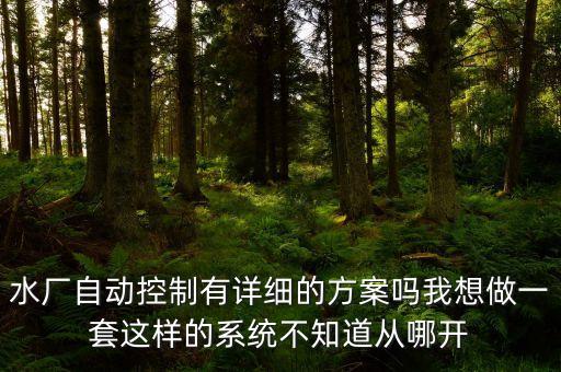 水廠自動控制有詳細(xì)的方案嗎我想做一套這樣的系統(tǒng)不知道從哪開