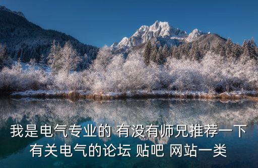 我是電氣專業(yè)的 有沒有師兄推薦一下有關(guān)電氣的論壇 貼吧 網(wǎng)站一類