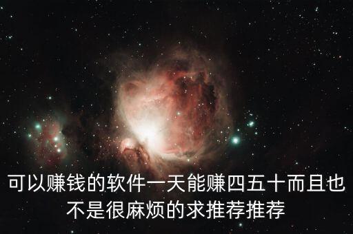 可以賺錢(qián)的軟件一天能賺四五十而且也不是很麻煩的求推薦推薦