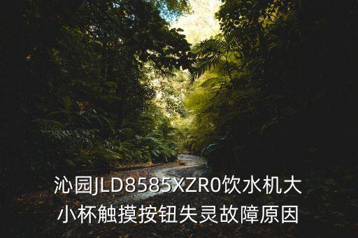 為什么飲水機(jī)感應(yīng)按鈕按不動(dòng)，沁園JLD8585XZR0飲水機(jī)大小杯觸摸按鈕失靈故障原因