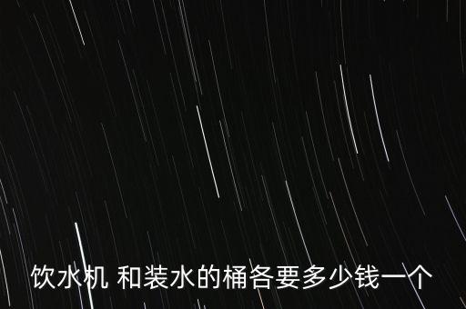 飲水機(jī) 和裝水的桶各要多少錢一個(gè)
