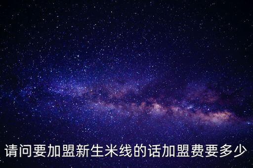 新生米線加盟費多少錢，開一家新生米線須要多少錢