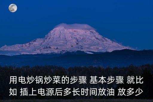 用電炒鍋炒菜的步驟 基本步驟 就比如 插上電源后多長時(shí)間放油 放多少