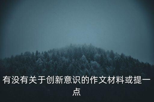 有沒有關(guān)于創(chuàng)新意識的作文材料或提一點