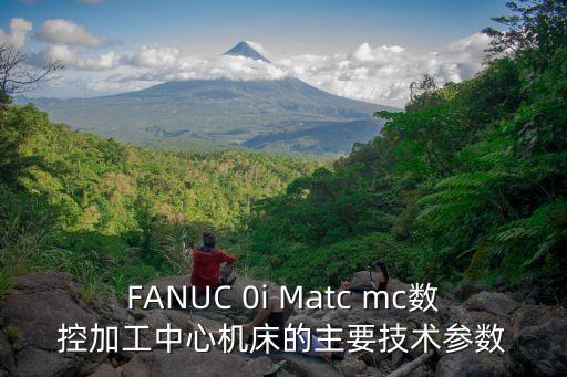 FANUC 0i Matc mc數(shù)控加工中心機(jī)床的主要技術(shù)參數(shù)