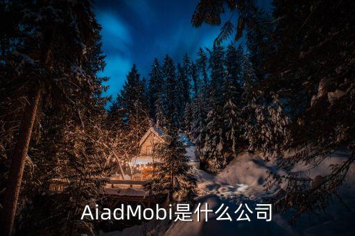 AiadMobi是什么公司