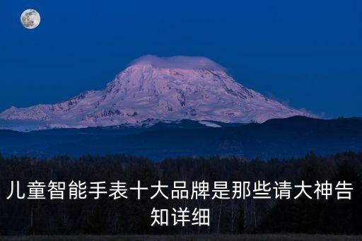 兒童智能手表十大品牌是那些請大神告知詳細