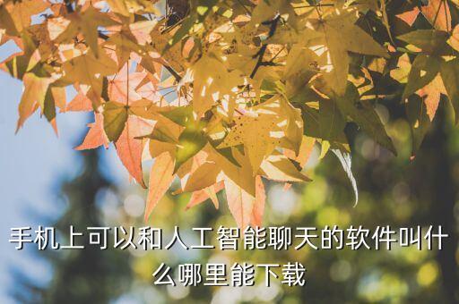 手機(jī)上可以和人工智能聊天的軟件叫什么哪里能下載