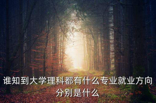 誰知到大學(xué)理科都有什么專業(yè)就業(yè)方向分別是什么