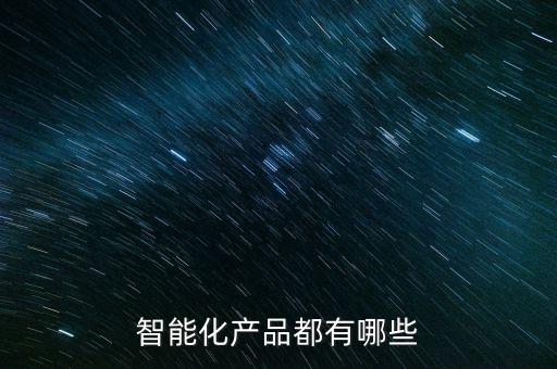 智能化產(chǎn)品都有哪些