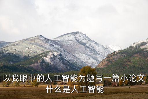 以我眼中的人工智能為題寫一篇小論文 什么是人工智能