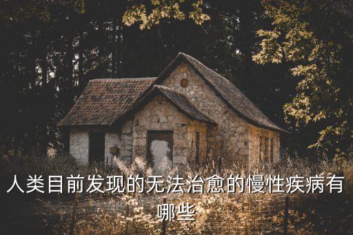 人類目前發(fā)現(xiàn)的無法治愈的慢性疾病有哪些