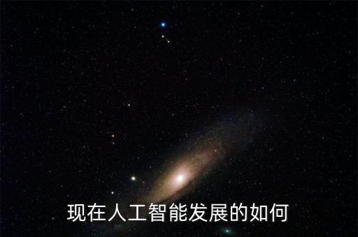 現(xiàn)在人工智能發(fā)展的如何
