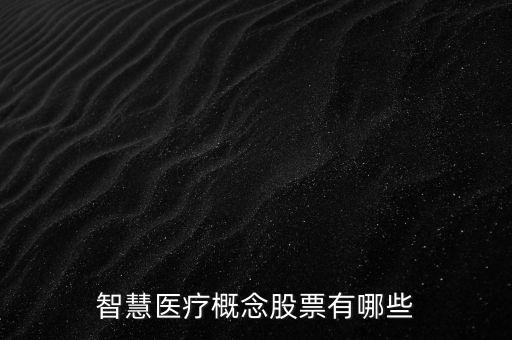智能醫(yī)療龍頭股，智能醫(yī)療概念股龍頭有哪些