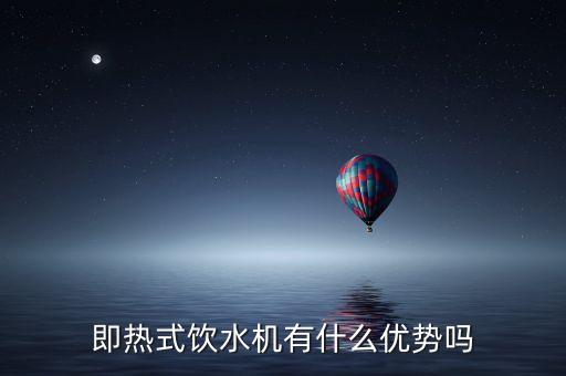 即熱式飲水機(jī)有什么優(yōu)勢嗎